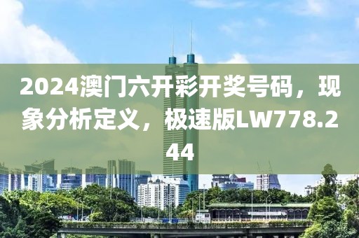 2024澳门六开彩开奖号码，现象分析定义，极速版LW778.244