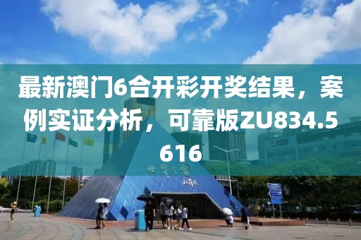 最新澳门6合开彩开奖结果，案例实证分析，可靠版ZU834.5616