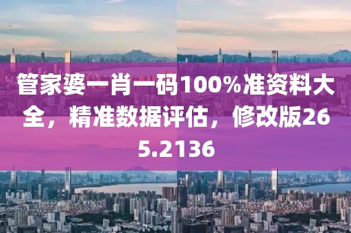 管家婆一肖一码100%准资料大全，精准数据评估，修改版265.2136