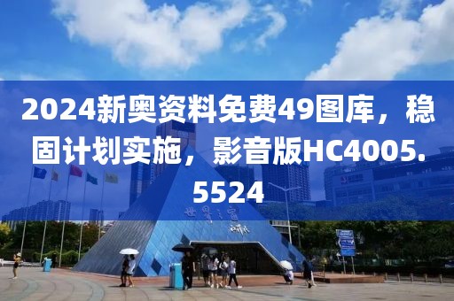 2024新奥资料免费49图库，稳固计划实施，影音版HC4005.5524