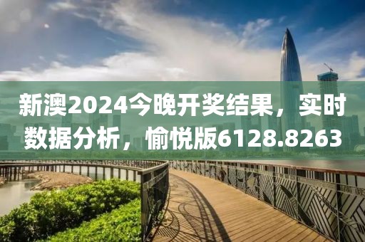 新澳2024今晚开奖结果，实时数据分析，愉悦版6128.8263