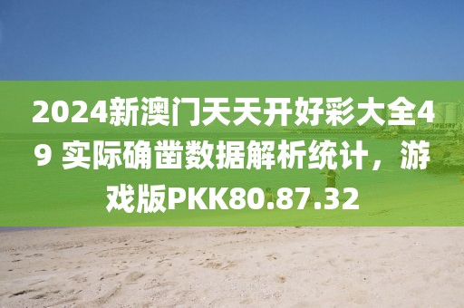 2024新澳门天天开好彩大全49 实际确凿数据解析统计，游戏版PKK80.87.32