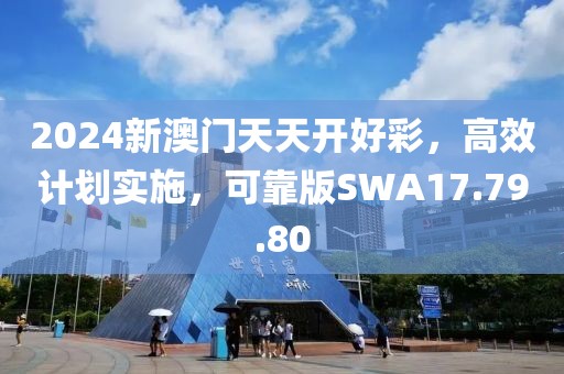 2024新澳门天天开好彩，高效计划实施，可靠版SWA17.79.80