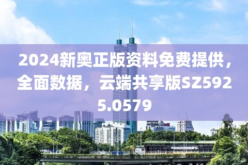 2024新奥正版资料免费提供，全面数据，云端共享版SZ5925.0579