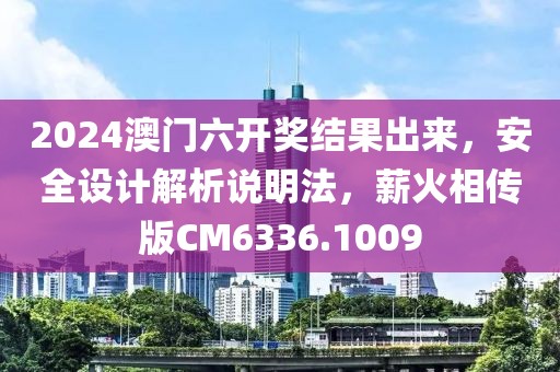 2024澳门六开奖结果出来，安全设计解析说明法，薪火相传版CM6336.1009