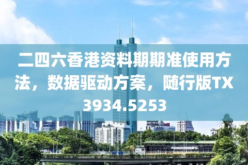 二四六香港资料期期准使用方法，数据驱动方案，随行版TX3934.5253