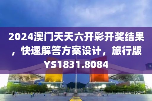 2024澳门天天六开彩开奖结果，快速解答方案设计，旅行版YS1831.8084