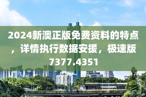 2024新澳正版免费资料的特点，详情执行数据安援，极速版7377.4351