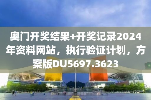 奥门开奖结果+开奖记录2024年资料网站，执行验证计划，方案版DU5697.3623