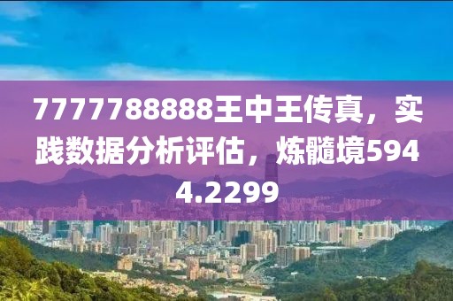 7777788888王中王传真，实践数据分析评估，炼髓境5944.2299