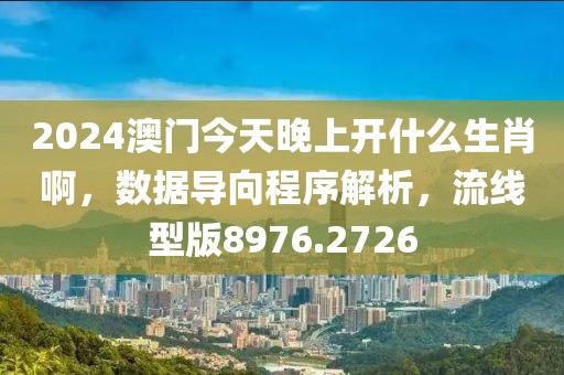 2024澳门今天晚上开什么生肖啊，数据导向程序解析，流线型版8976.2726