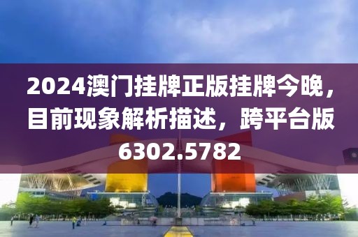 2024澳门挂牌正版挂牌今晚，目前现象解析描述，跨平台版6302.5782