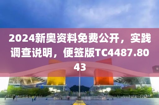 2024新奥资料免费公开，实践调查说明，便签版TC4487.8043