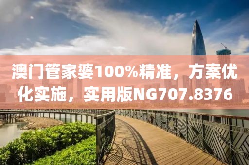 澳门管家婆100%精准，方案优化实施，实用版NG707.8376