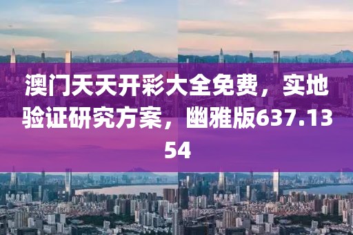 澳门天天开彩大全免费，实地验证研究方案，幽雅版637.1354