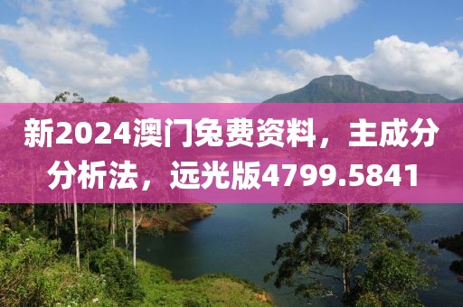 新2024澳门兔费资料，主成分分析法，远光版4799.5841