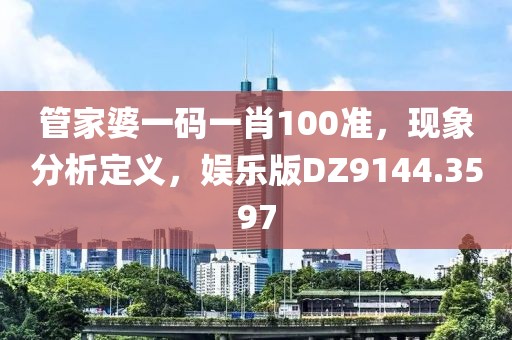 管家婆一码一肖100准，现象分析定义，娱乐版DZ9144.3597