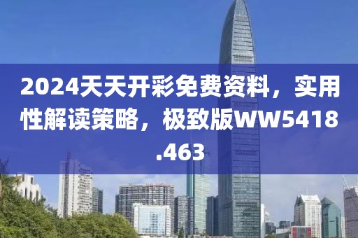 2024天天开彩免费资料，实用性解读策略，极致版WW5418.463