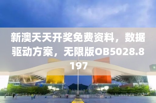 新澳天天开奖免费资料，数据驱动方案，无限版OB5028.8197