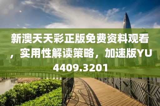 新澳天天彩正版免费资料观看，实用性解读策略，加速版YU4409.3201