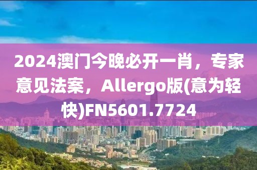 2024澳门今晚必开一肖，专家意见法案，Allergo版(意为轻快)FN5601.7724