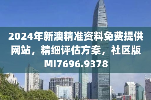 2024年新澳精准资料免费提供网站，精细评估方案，社区版MI7696.9378