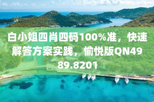 白小姐四肖四码100%准，快速解答方案实践，愉悦版QN4989.8201