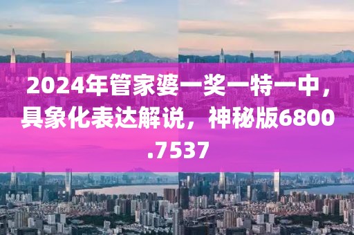 2024年管家婆一奖一特一中，具象化表达解说，神秘版6800.7537