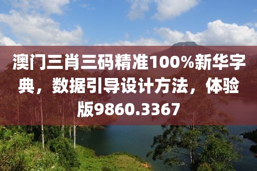 澳门三肖三码精准100%新华字典，数据引导设计方法，体验版9860.3367