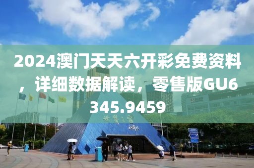 2024澳门天天六开彩免费资料，详细数据解读，零售版GU6345.9459