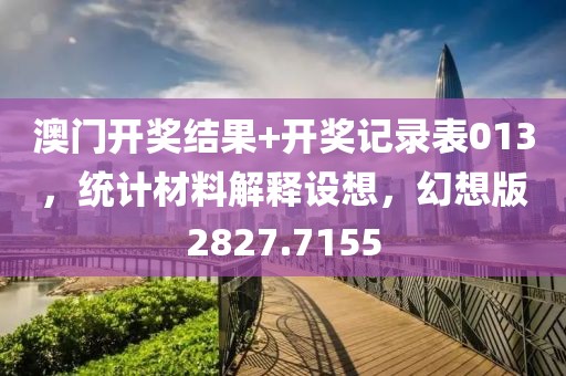 澳门开奖结果+开奖记录表013，统计材料解释设想，幻想版2827.7155