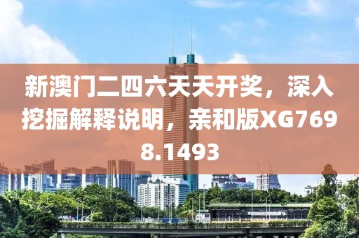 新澳门二四六天天开奖，深入挖掘解释说明，亲和版XG7698.1493