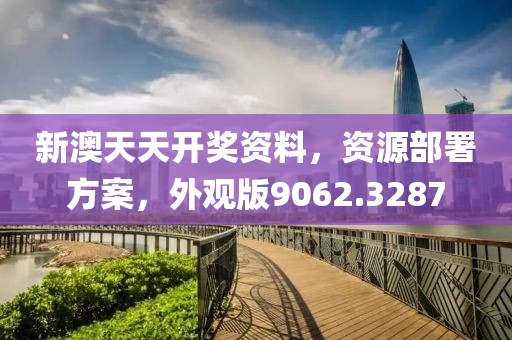 新澳天天开奖资料，资源部署方案，外观版9062.3287