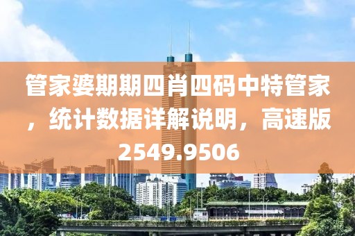 管家婆期期四肖四码中特管家，统计数据详解说明，高速版2549.9506