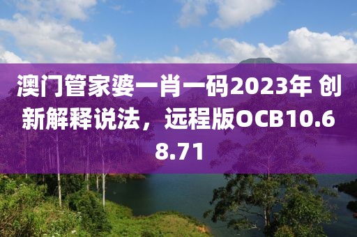 澳门管家婆一肖一码2023年 创新解释说法，远程版OCB10.68.71