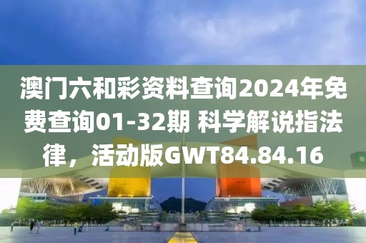 澳门六和彩资料查询2024年免费查询01-32期 科学解说指法律，活动版GWT84.84.16