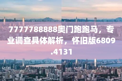 7777788888奥门跑跑马，专业调查具体解析，怀旧版6809.4131