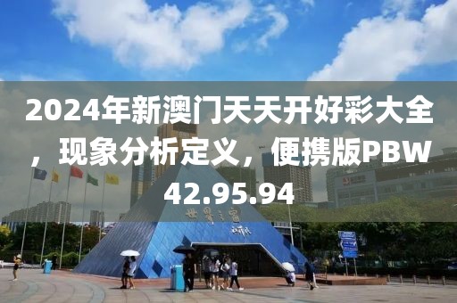 2024年新澳门天天开好彩大全，现象分析定义，便携版PBW42.95.94