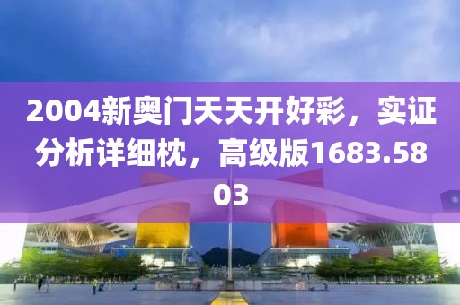 2004新奥门天天开好彩，实证分析详细枕，高级版1683.5803