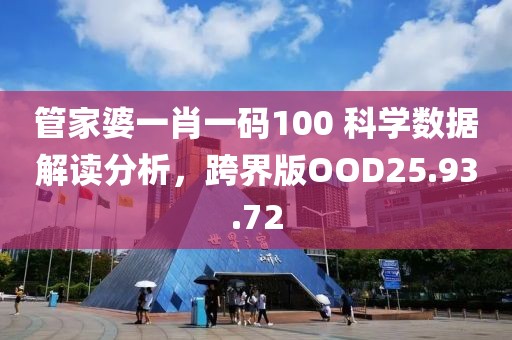 管家婆一肖一码100 科学数据解读分析，跨界版OOD25.93.72