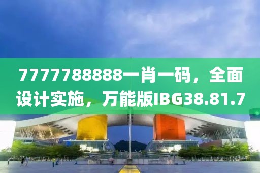 7777788888一肖一码，全面设计实施，万能版IBG38.81.70