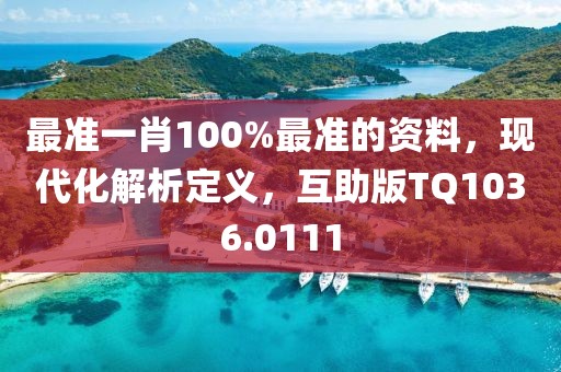 最准一肖100%最准的资料，现代化解析定义，互助版TQ1036.0111