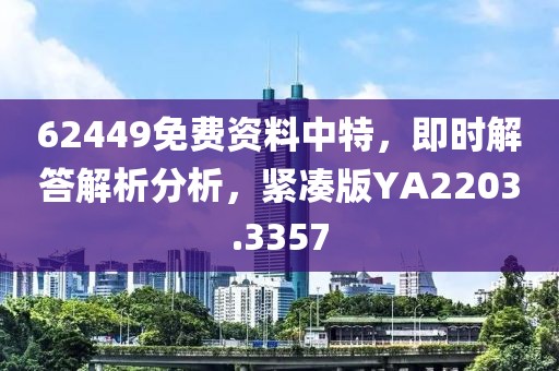 62449免费资料中特，即时解答解析分析，紧凑版YA2203.3357