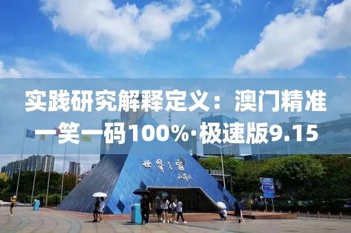 实践研究解释定义：澳门精准一笑一码100%·极速版9.15