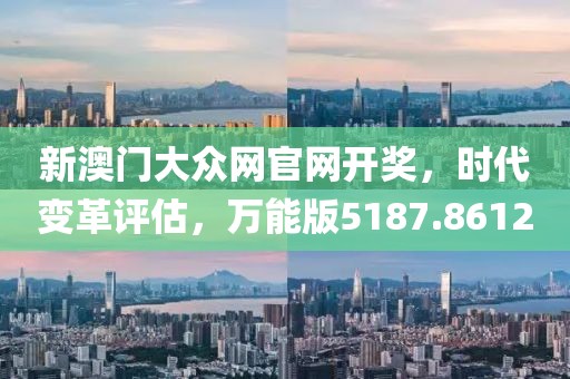 新澳门大众网官网开奖，时代变革评估，万能版5187.8612