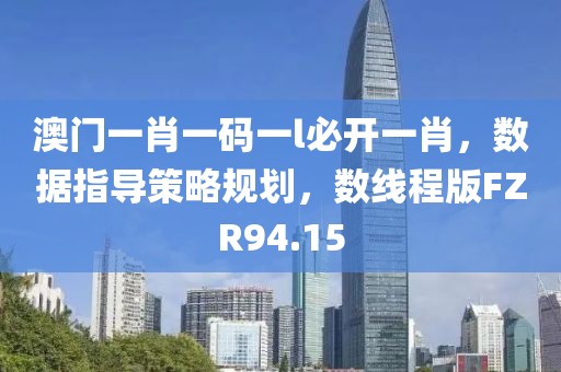 澳门一肖一码一l必开一肖，数据指导策略规划，数线程版FZR94.15