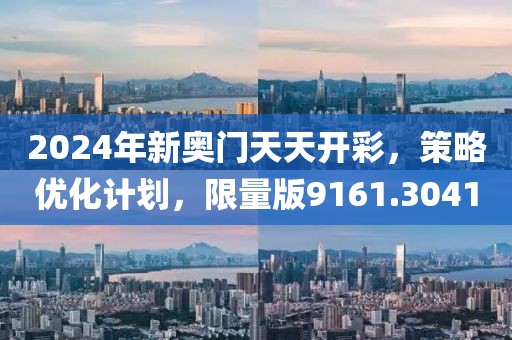 2024年新奥门天天开彩，策略优化计划，限量版9161.3041