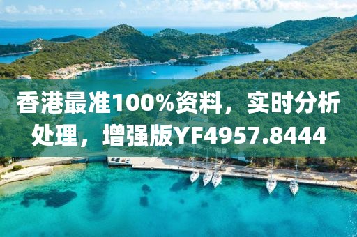 香港最准100%资料，实时分析处理，增强版YF4957.8444