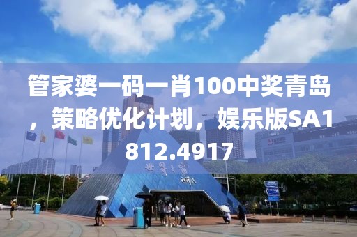 管家婆一码一肖100中奖青岛，策略优化计划，娱乐版SA1812.4917