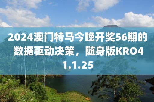 2024澳门特马今晚开奖56期的 数据驱动决策，随身版KRO41.1.25